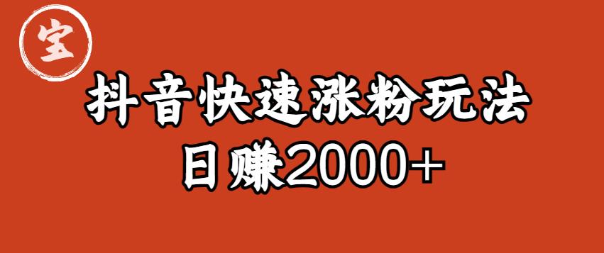 宝哥私藏·抖音快速起号涨粉玩法（4天涨粉1千）（日赚2000+）【揭秘】-九盟副业网