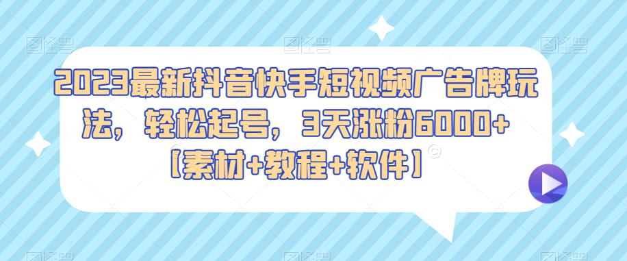 2023最新抖音快手短视频广告牌玩法，轻松起号，3天涨粉6000+【素材+教程+软件】-九盟副业网