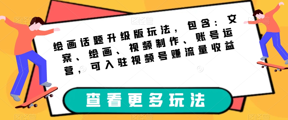 绘画话题升级版玩法，包含：文案、绘画、视频制作、账号运营，可入驻视频号赚流量收益-九盟副业网