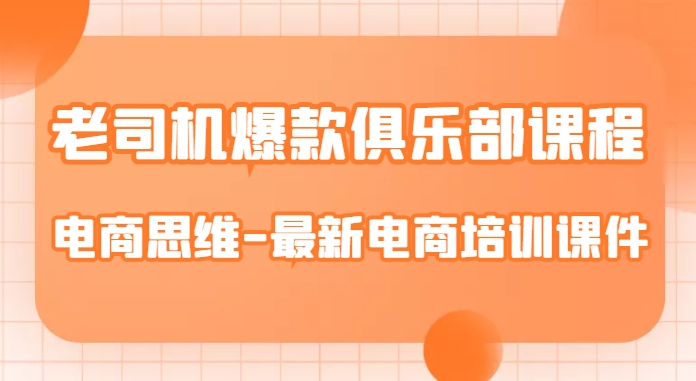 老司机爆款俱乐部课程-电商思维-最新电商培训课件-九盟副业网