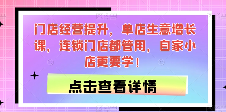 门店经营提升，单店生意增长课，连锁门店都管用，自家小店更要学！-九盟副业网