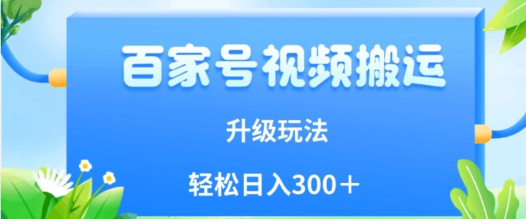 百家号视频搬运新玩法，简单操作，附保姆级教程，小白也可轻松日入300＋【揭秘】-九盟副业网