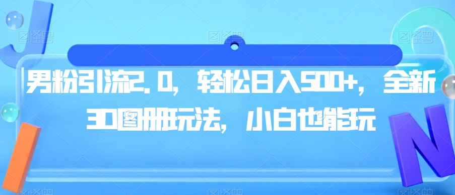 男粉引流2.0，轻松日入500+，全新3D图册玩法，小白也能玩【揭秘】-九盟副业网