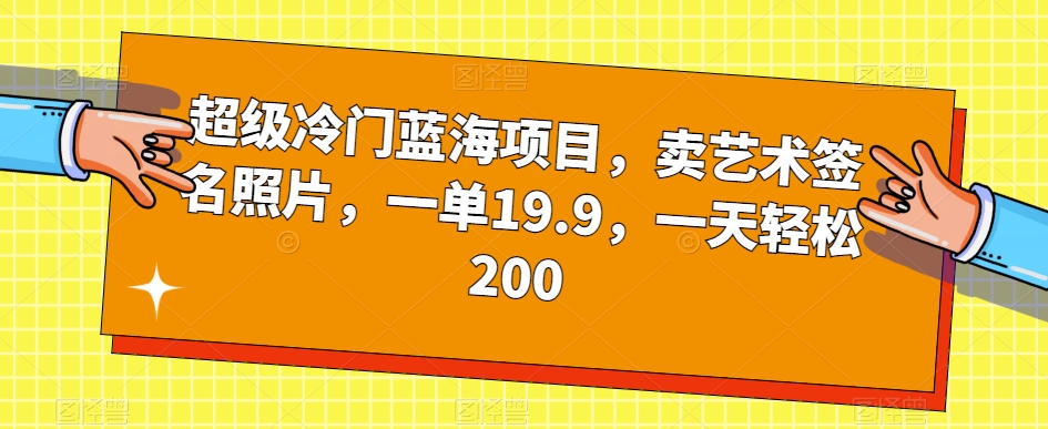 超级冷门蓝海项目，卖艺术签名照片，一单19.9，一天轻松200-九盟副业网