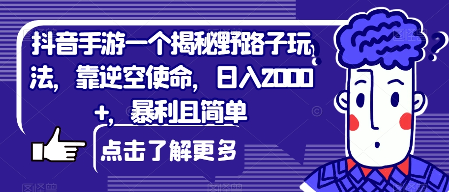 抖音手游一个揭秘野路子玩法，靠逆空使命，日入2000+，暴利且简单【揭秘】-九盟副业网