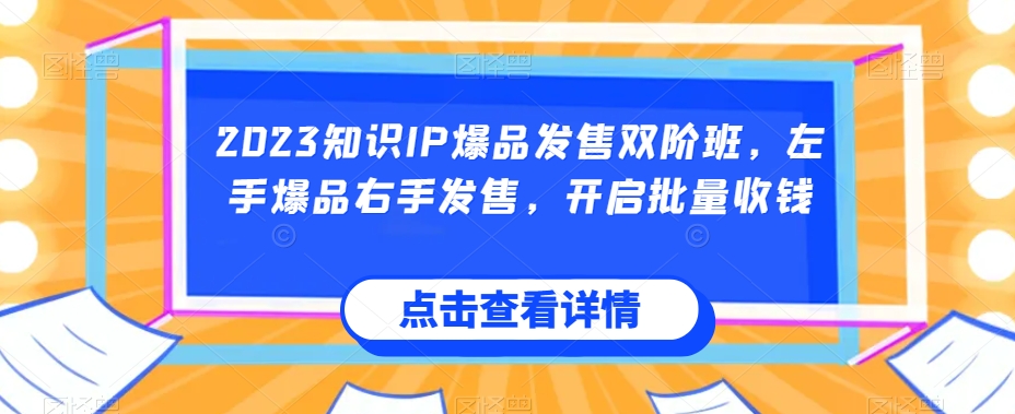 2023知识IP爆品发售双阶班，左手爆品右手发售，开启批量收钱-九盟副业网