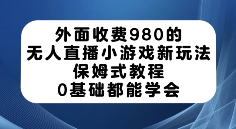 外面收费980的无人直播小游戏新玩法，保姆式教程，0基础都能学会【揭秘】-九盟副业网