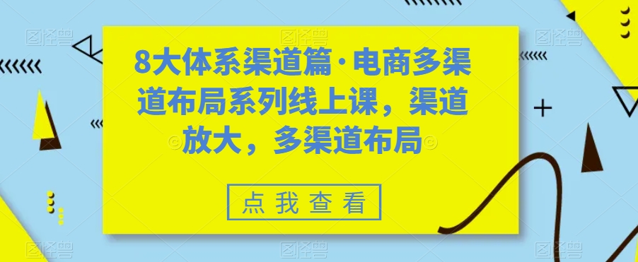 8大体系渠道篇·电商多渠道布局系列线上课，渠道放大，多渠道布局-九盟副业网