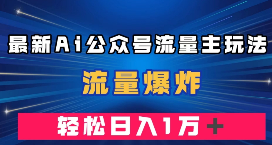 最新AI公众号流量主玩法，流量爆炸，轻松月入一万＋【揭秘】-九盟副业网