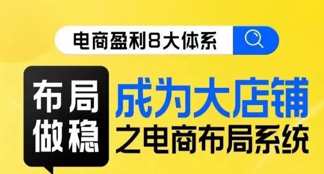 八大体系布局篇·布局做稳，成为大店的电商布局线上课-九盟副业网