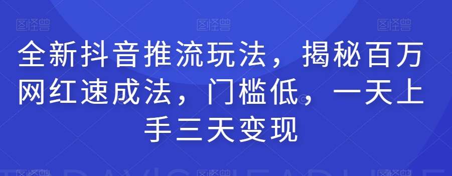 全新抖音推流玩法，揭秘百万网红速成法，门槛低，一天上手三天变现-九盟副业网