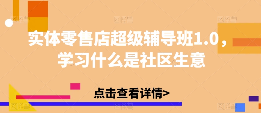 实体零售店超级辅导班1.0，学习什么是社区生意-九盟副业网