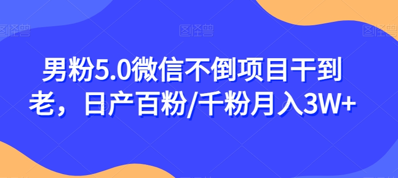 男粉5.0微信不倒项目干到老，日产百粉/千粉月入3W+【揭秘】-九盟副业网