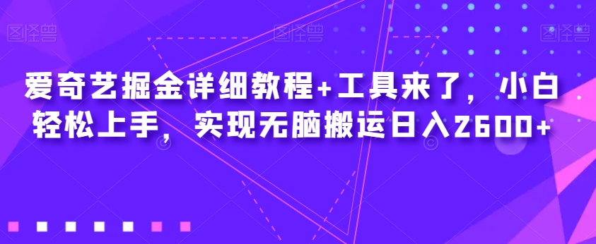 爱奇艺掘金详细教程+工具来了，小白轻松上手，实现无脑搬运日入2600+-九盟副业网