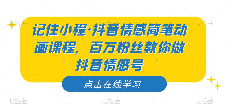 记住小程·抖音情感简笔动画课程，百万粉丝教你做抖音情感号-九盟副业网