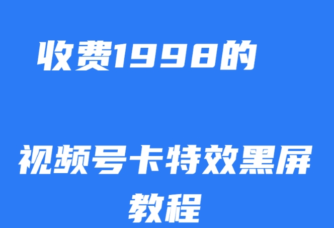 外面收费1998的视频号卡特效黑屏玩法，条条原创，轻松热门【揭秘】-九盟副业网