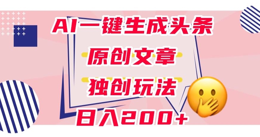 利用AI一键生成头条原创文章，0粉丝即可变现，稳定日入200+【揭秘】-九盟副业网