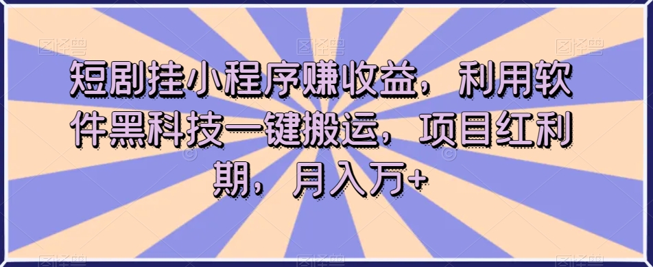 短剧挂小程序赚收益，利用软件黑科技一键搬运，项目红利期，月入万+【揭秘】-九盟副业网