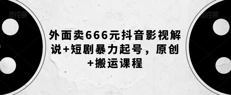 外面卖666元抖音影视解说+短剧暴力起号，原创+搬运课程-九盟副业网