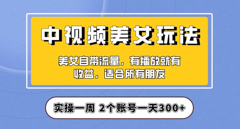 实操一天300+，中视频美女号项目拆解，保姆级教程助力你快速成单！【揭秘】-九盟副业网