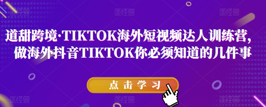 道甜跨境·TIKTOK海外短视频达人训练营，做海外抖音TIKTOK你必须知道的几件事-九盟副业网