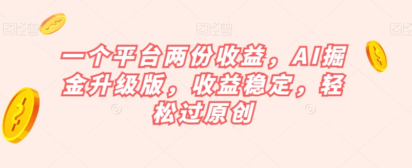 一个平台两份收益，AI掘金升级版，收益稳定，轻松过原创【揭秘】-九盟副业网