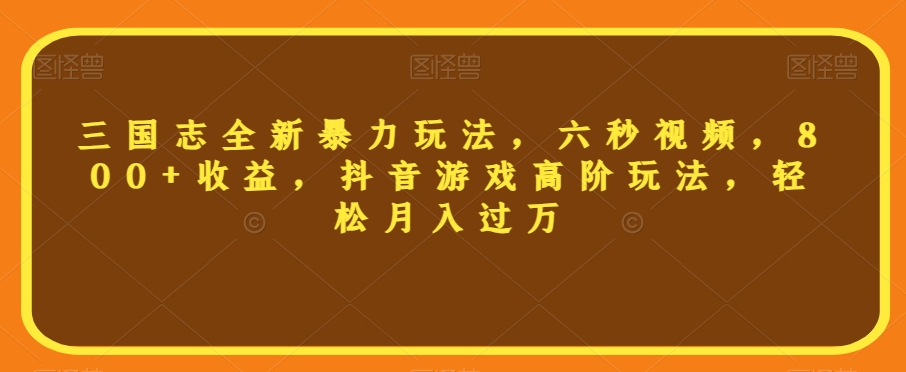 三国志全新暴力玩法，六秒视频，800+收益，抖音游戏高阶玩法，轻松月入过万【揭秘】-九盟副业网