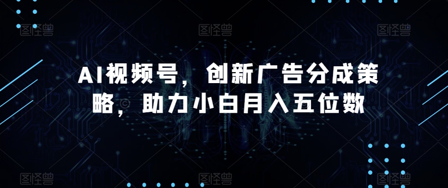 AI视频号，创新广告分成策略，助力小白月入五位数【揭秘】-九盟副业网