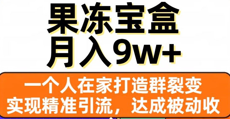 果冻宝盒，一个人在家打造群裂变，实现精准引流，达成被动收入，月入9w+-九盟副业网