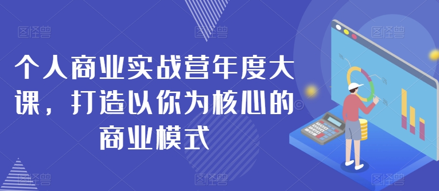 个人商业实战营年度大课，打造以你为核心的商业模式-九盟副业网