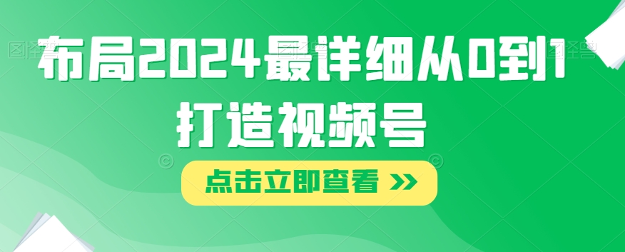 布局2024最详细从0到1打造视频号【揭秘】-九盟副业网