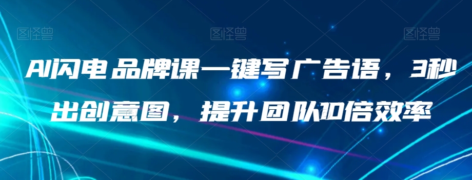 AI闪电品牌课一键写广告语，3秒出创意图，提升团队10倍效率-九盟副业网