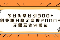 今日头条日引300+创业粉日稳定变现2000+无需写作纯搬运_七哥副业网-九盟副业网