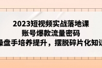 2023短视频实战落地课，账号爆款流量密码，操盘手培养提升，摆脱碎片化知识_七哥副业网-九盟副业网