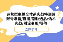 运营型主播全体系实战特训营 账号准备/直播搭建/选品/话术实战/引流变现/等_七哥副业网-九盟副业网