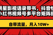 明星影视语录带书 抖音快手小红书视频号多平台矩阵操作，自带流量 月入10W+_七哥副业网-九盟副业网