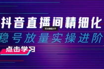 2024抖音直播间精细化运营：稳号放量实操进阶 选品/排品/起号/小店随心…_七哥副业网-九盟副业网