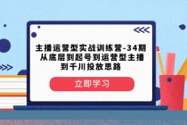 主播运营型实战训练营-第34期  从底层到起号到运营型主播到千川投放思路_七哥副业网-九盟副业网