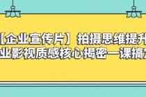 【企业 宣传片】拍摄思维提升专业影视质感核心揭密一课搞定_七哥副业网-九盟副业网