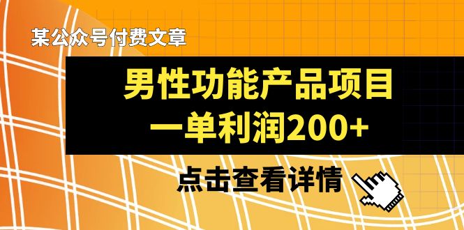 （8290期）某公众号付费文章《男性功能产品项目，一单利润200+》来品鉴下吧-九盟副业网