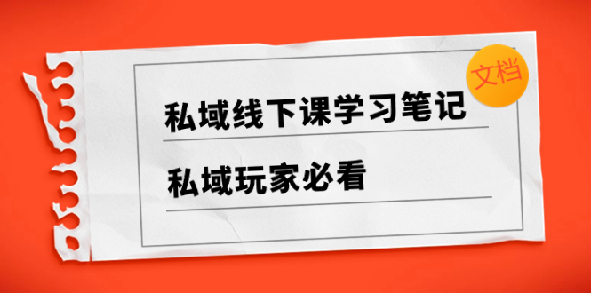 （8289期）私域线下课学习笔记，​私域玩家必看【文档】-九盟副业网