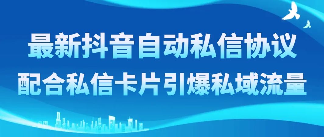 （8284期）最新抖音自动私信协议，配合私信卡片引爆私域流量-九盟副业网