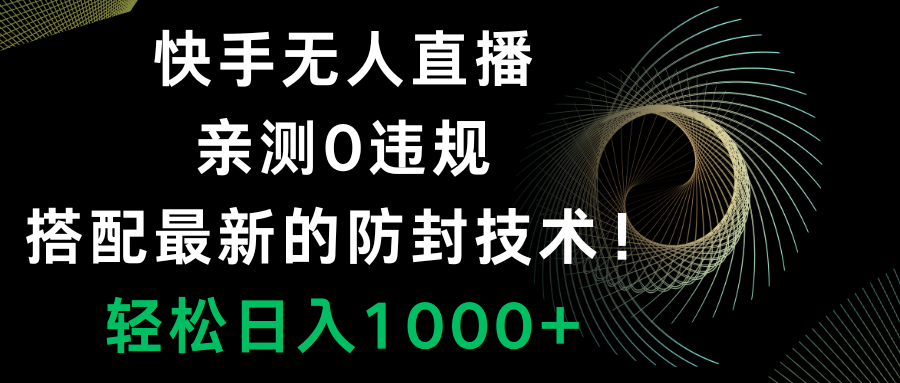 （8278期）快手无人直播，0违规，搭配最新的防封技术！轻松日入1000+-九盟副业网