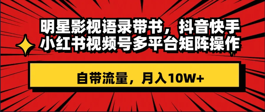 （8275期）明星影视语录带书 抖音快手小红书视频号多平台矩阵操作，自带流量 月入10W+-九盟副业网