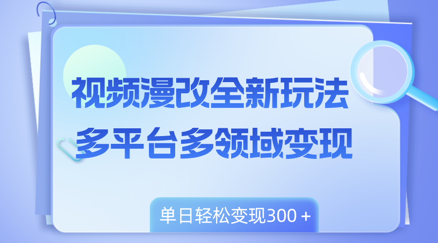 （8273期）视频漫改全新玩法，多平台多领域变现，小白轻松上手，单日变现300＋-九盟副业网