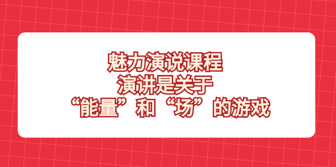 （8272期）魅力 演说课程，演讲是关于“能量”和“场”的游戏-九盟副业网