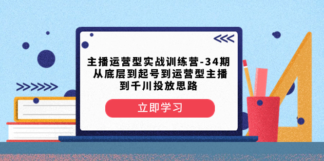 （8256期）主播运营型实战训练营-第34期  从底层到起号到运营型主播到千川投放思路-九盟副业网