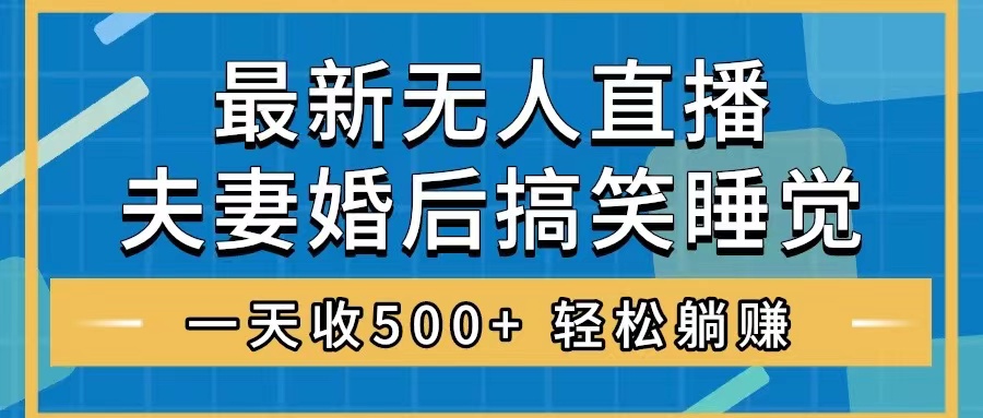 （8251期）无人直播最新玩法，婚后夫妻睡觉整蛊，礼物收不停，睡后收入500+，轻松…-九盟副业网