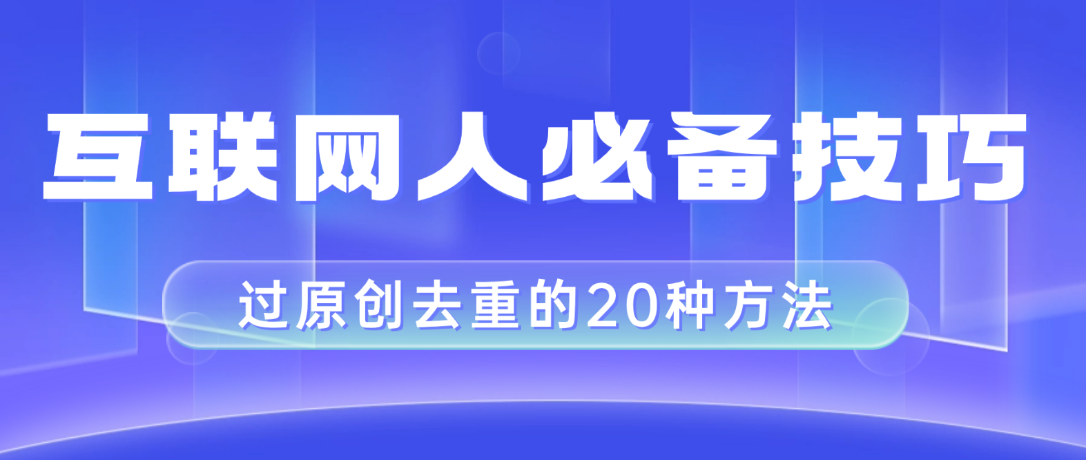 （8250期）互联网人的必备技巧，剪映视频剪辑的20种去重方法，小白也能通过二创过原创-九盟副业网