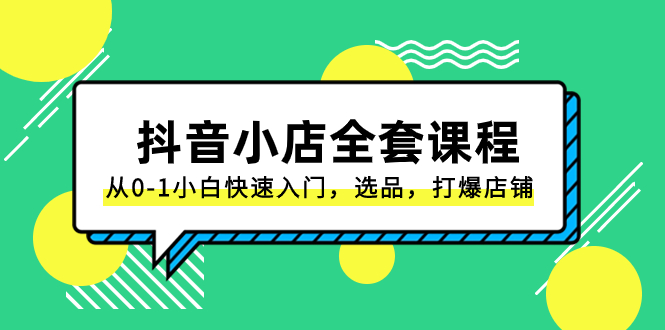 （8245期）抖音小店-全套课程，从0-1小白快速入门，选品，打爆店铺（131节课）-九盟副业网